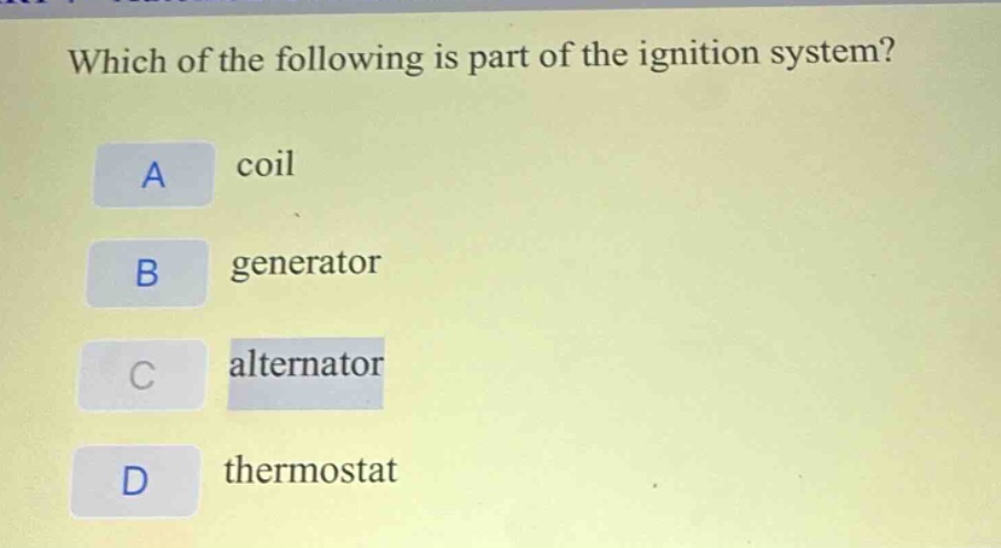 which of the following is part of the ignition system?\na coil\nb generator\nc alternator\nd thermostat