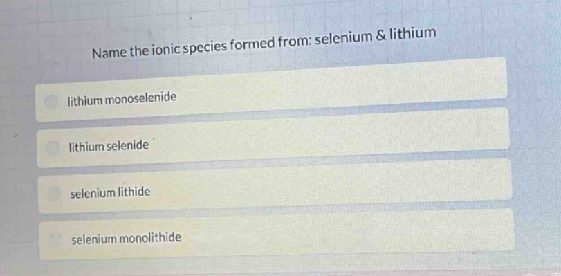 name the ionic species formed from: selenium & lithium\nlithium monoselenide\nlithium selenide\nselenium lithide\nselenium monolithide