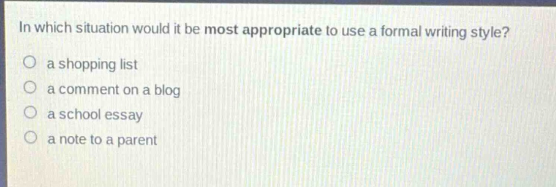 in which situation would it be most appropriate to use a formal writing style?\n a shopping list\n a comment on a blog\n a school essay\n a note to a parent