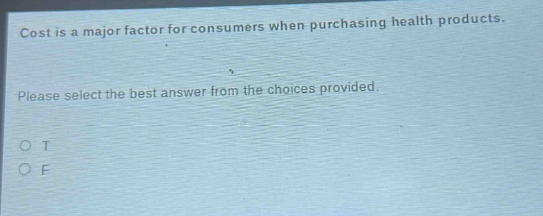 cost is a major factor for consumers when purchasing health products. please select the best answer from the choices provided. o t o f