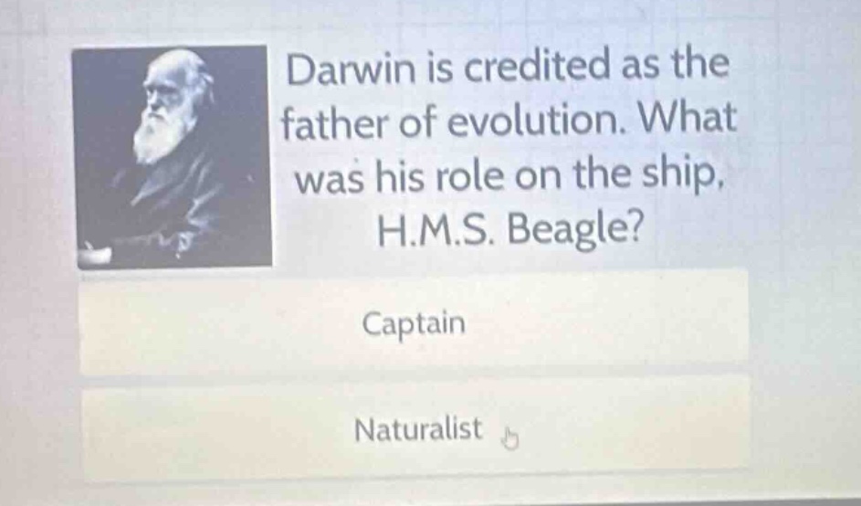 darwin is credited as the father of evolution. what was his role on the ship, h.m.s. beagle?\ncaptain\nnaturalist