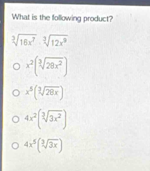what is the following product?\n$sqrt3{16x^{7}}cdotsqrt3{12x^{9}}$\n$x^{2}(sqrt3{28x^{2}})$\n$x^{5}(sqrt3{28x})$\n$4x^{2}(sqrt3{3x^{2}})$\n$4x^{5}(sqrt3{3x})$