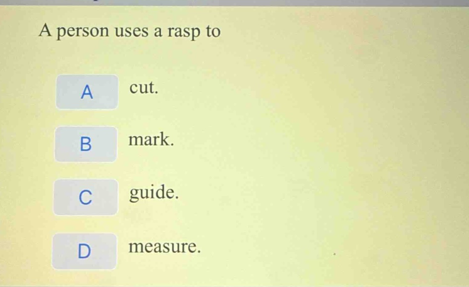 a person uses a rasp to\na cut.\nb mark.\nc guide.\nd measure.