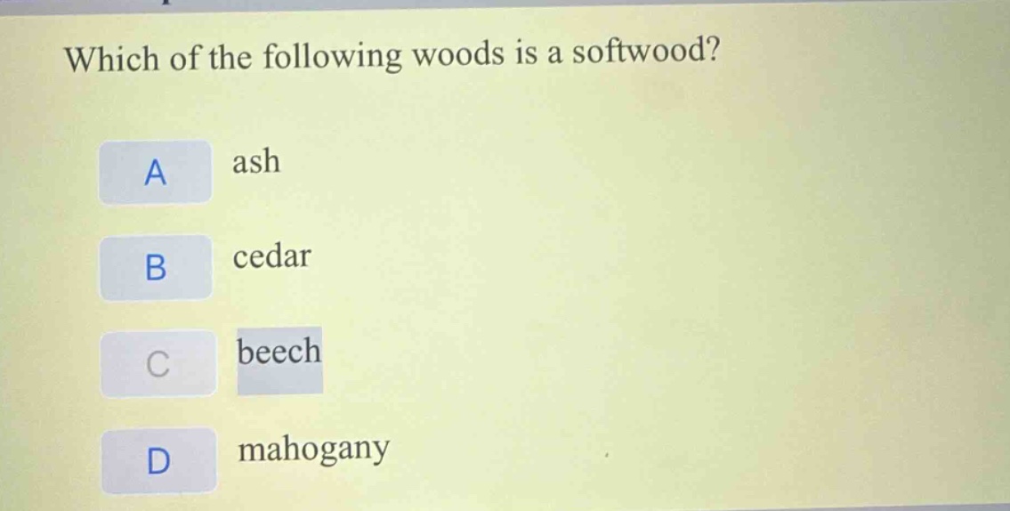 which of the following woods is a softwood?\na ash\nb cedar\nc beech\nd mahogany