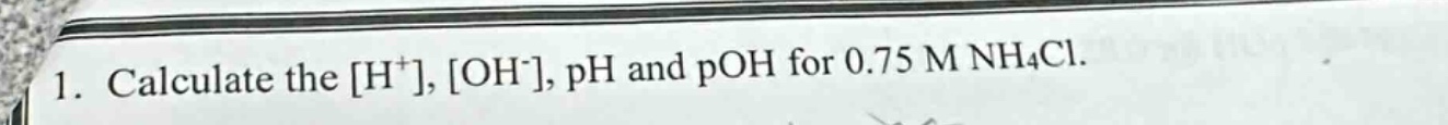 1. calculate the h⁺, oh⁻, ph and poh for 0.75 m nh₄cl.