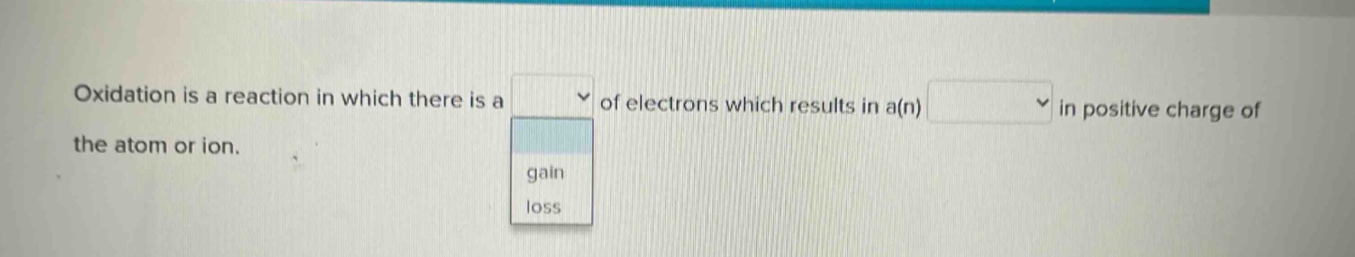 oxidation is a reaction in which there is a of electrons which results in a(n) in positive charge of the atom or ion.