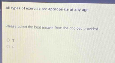 all types of exercise are appropriate at any age. please select the best answer from the choices provided. o t o f