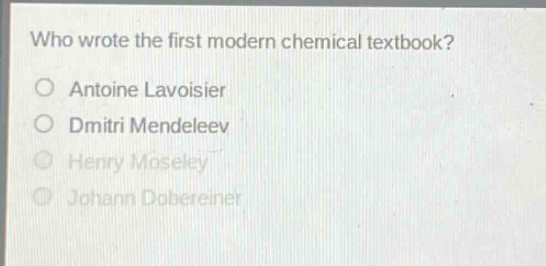 who wrote the first modern chemical textbook?\no antoine lavoisier\no dmitri mendeleev\no henry moseley\no johann dobereiner