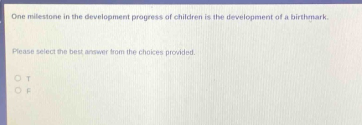 one milestone in the development progress of children is the development of a birthmark. please select the best answer from the choices provided. o t o f