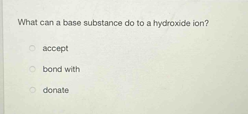 what can a base substance do to a hydroxide ion?\naccept\nbond with\ndonate