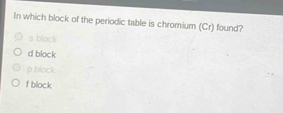 in which block of the periodic table is chromium (cr) found?\n s block\n d block\n p block\n f block