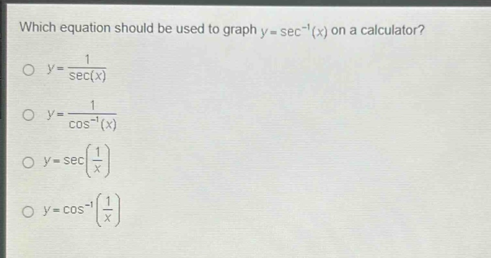 which equation should be used to graph y = sec⁻¹(x) on a calculator?\no y = 1/sec(x)\no y = 1/cos⁻¹(x)\no y = sec(1/x)\no y = cos⁻¹(1/x)