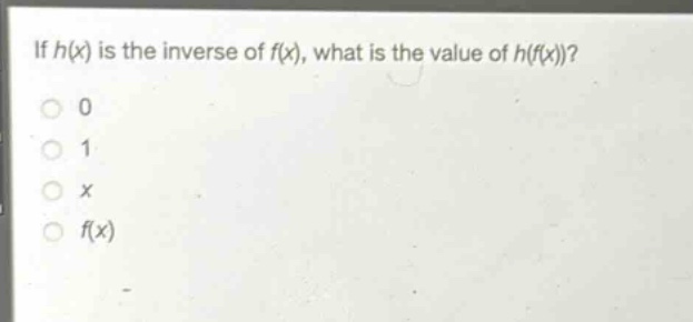 if h(x) is the inverse of f(x), what is the value of h(f(x))?\n0\n1\nx\nf(x)