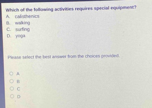 which of the following activities requires special equipment? a. calisthenics b. walking c. surfing d. yoga please select the best answer from the choices provided.
