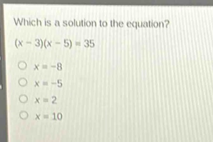 which is a solution to the equation? (x - 3)(x - 5) = 35\nx = -8\nx = -5\nx = 2\nx = 10