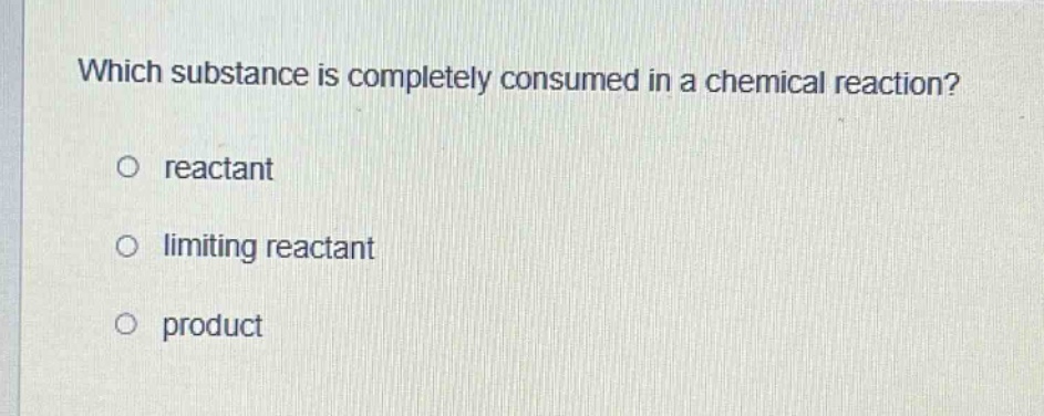 which substance is completely consumed in a chemical reaction?\no reactant\no limiting reactant\no product