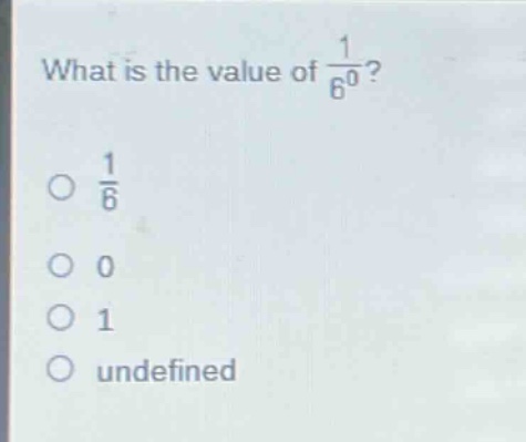 what is the value of $\frac{1}{6^{0}}$?\n$\frac{1}{6}$\n0\n1\nundefined