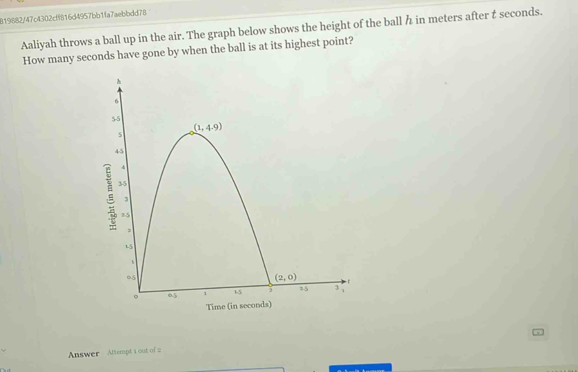 aaliyah throws a ball up in the air. the graph below shows the height of the ball h in meters after t seconds. how many seconds have gone by when the ball is at its highest point?