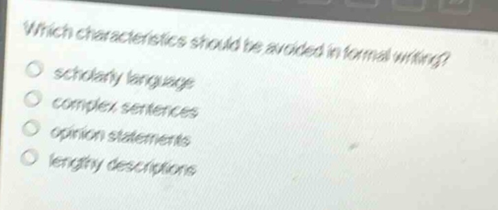 which characteristics should be avoided in formal writing?\n○ scholarly language\n○ complex sentences\n○ opinion statements\n○ lengthy descriptions