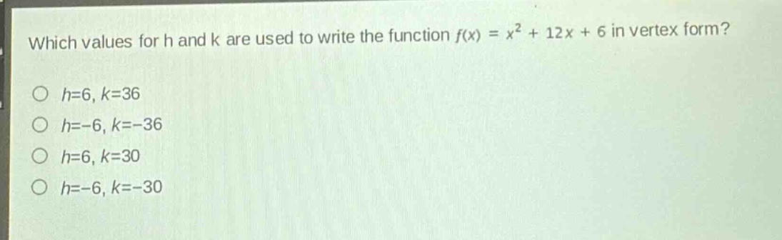 which values for h and k are used to write the function f(x) = x² + 12x + 6 in vertex form?\n○ h = 6, k = 36\n○ h=-6, k=-36\n○ h = 6, k = 30\n○ h=-6, k=-30