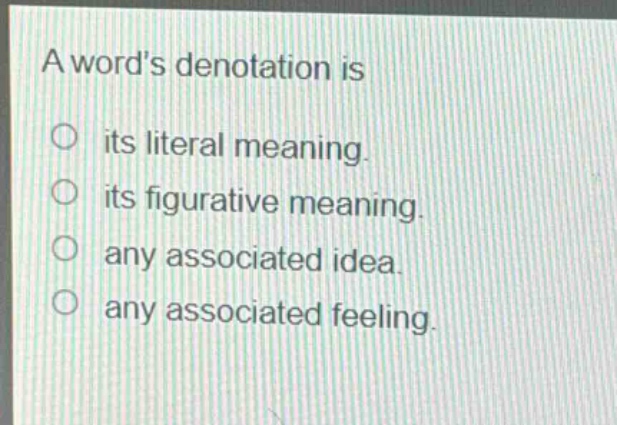 a words denotation is\n○ its literal meaning.\n○ its figurative meaning.\n○ any associated idea.\n○ any associated feeling.