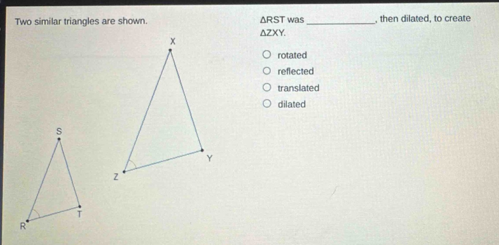 two similar triangles are shown. δrst was _______, then dilated, to create δzxy. rotated reflected translated dilated