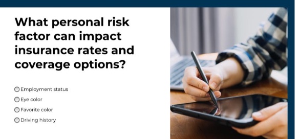 what personal risk factor can impact insurance rates and coverage options?\n○employment status\n○eye color\n○favorite color\n○driving history