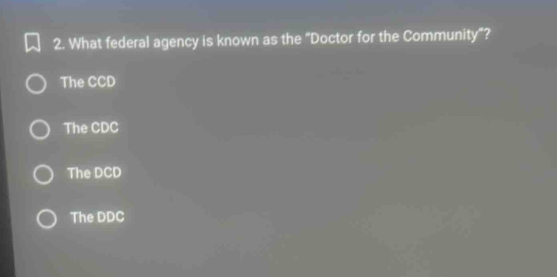 2. what federal agency is known as the \doctor for the community\?\nthe ccd\nthe cdc\nthe dcd\nthe ddc
