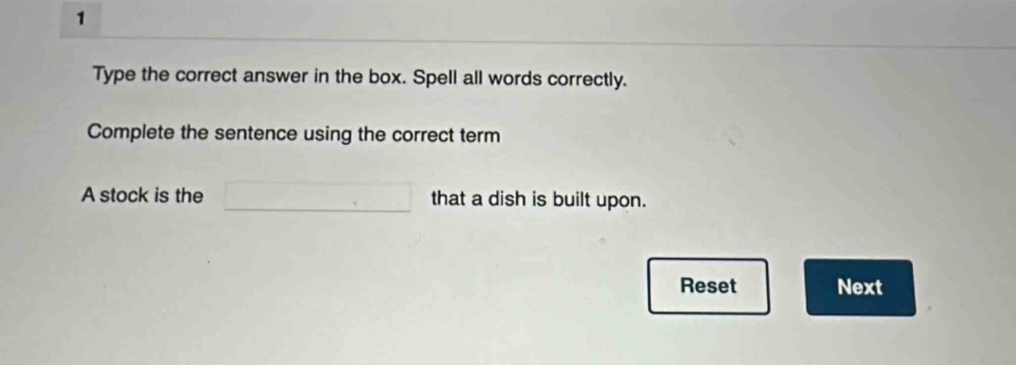1\ntype the correct answer in the box. spell all words correctly.\ncomplete the sentence using the correct term\na stock is the that a dish is built upon.
