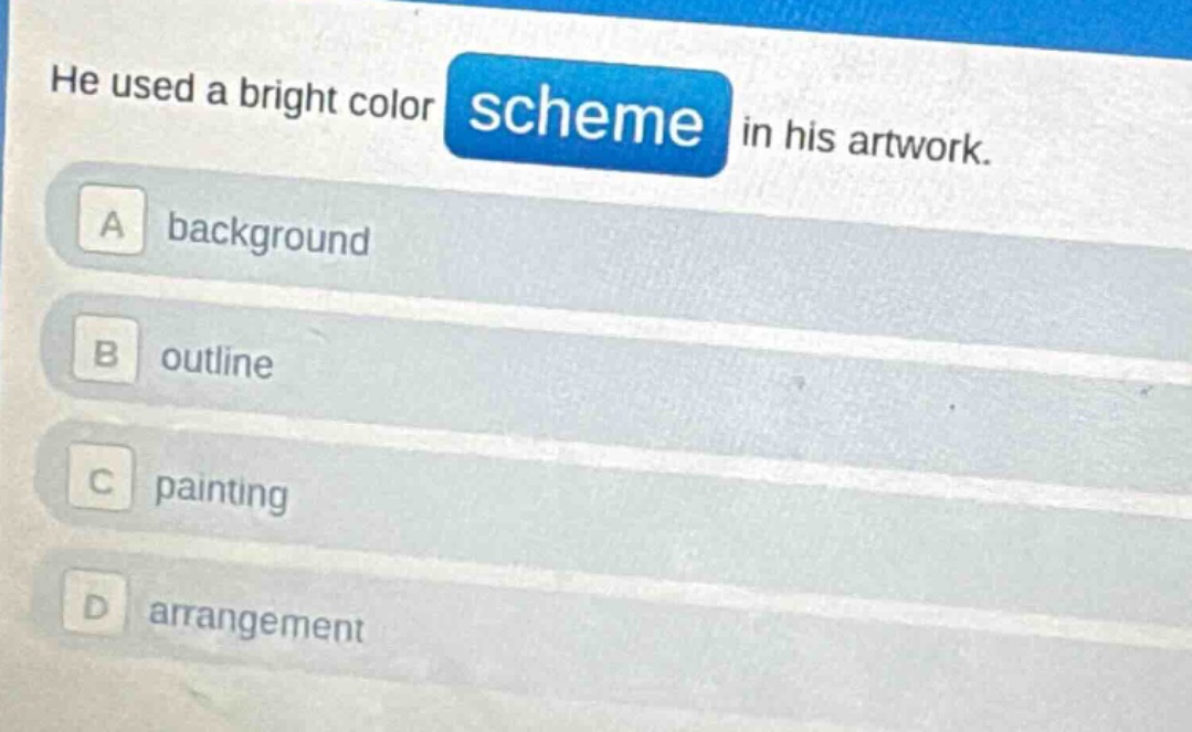 he used a bright color scheme in his artwork.\na background\nb outline\nc painting\nd arrangement
