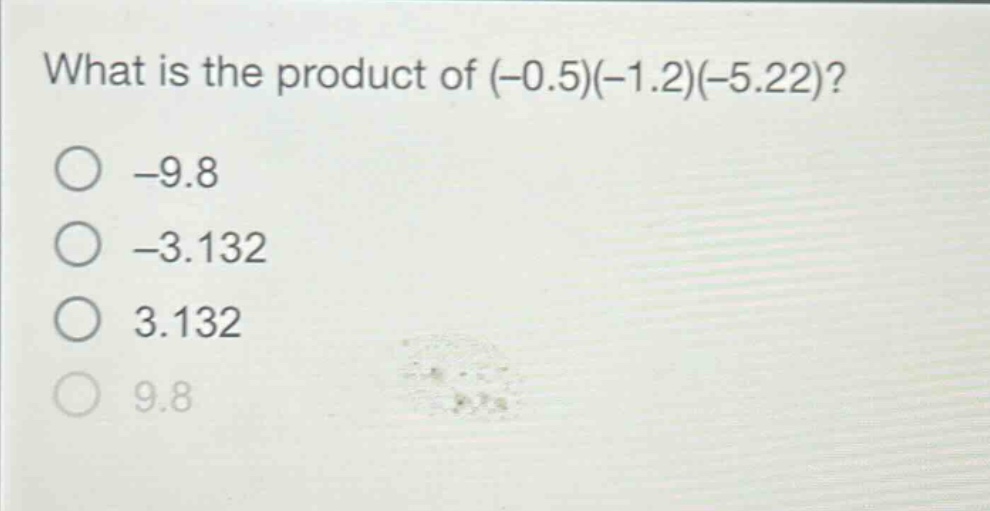 what is the product of (-0.5)(-1.2)(-5.22)?\n-9.8\n-3.132\n3.132\n9.8