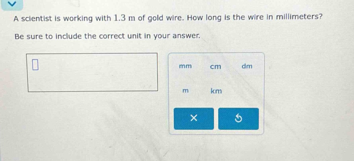 a scientist is working with 1.3 m of gold wire. how long is the wire in millimeters? be sure to include the correct unit in your answer.
