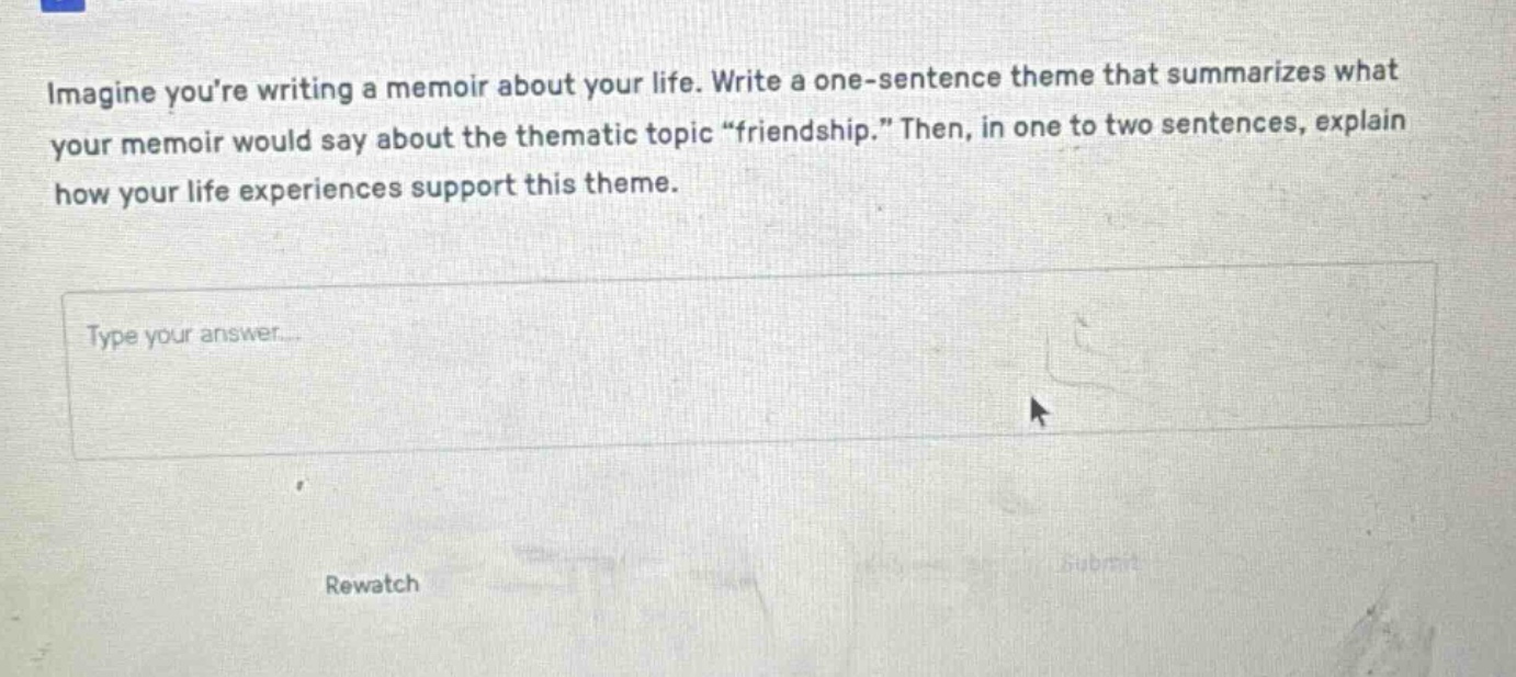 imagine youre writing a memoir about your life. write a one - sentence theme that summarizes what your memoir would say about the thematic topic “friendship.” then, in one to two sentences, explain how your life experiences support this theme.
