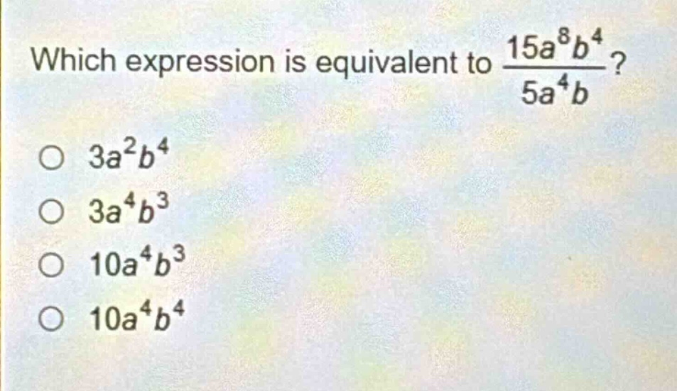 which expression is equivalent to $\frac{15a^{8}b^{4}}{5a^{4}b}$?\n$3a^{2}b^{4}$\n$3a^{4}b^{3}$\n$10a^{4}b^{3}$\n$10a^{4}b^{4}$