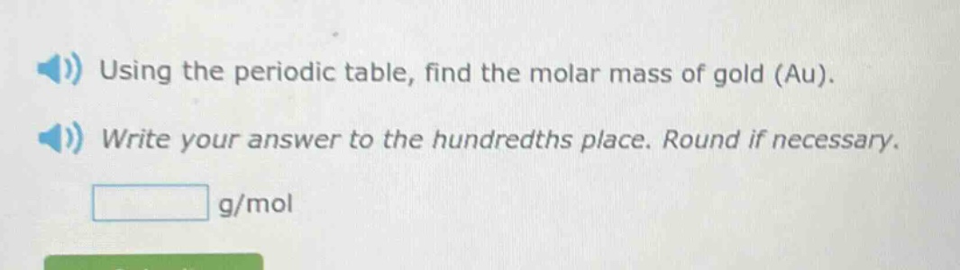 using the periodic table, find the molar mass of gold (au). write your answer to the hundredths place. round if necessary. g/mol