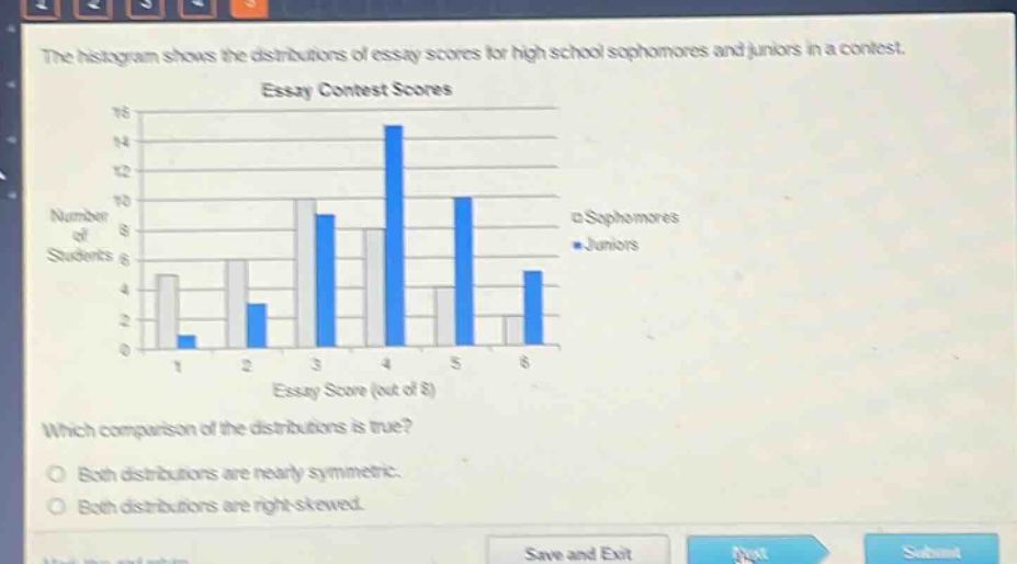 the histogram shows the distributions of essay scores for high school sophomores and juniors in a contest. essay contest scores. which comparison of the distributions is true? both distributions are nearly symmetric. both distributions are right - skewed.