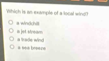 which is an example of a local wind?\n a windchill\n a jet stream\n a trade wind\n a sea breeze