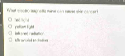 what electromagnetic wave can cause skin cancer?\no red light\no yellow light\no infrared radiation\no ultraviolet radiation