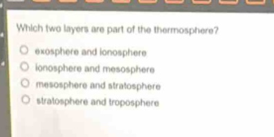 which two layers are part of the thermosphere?\no exosphere and ionosphere\no ionosphere and mesosphere\no mesosphere and stratosphere\no stratosphere and troposphere
