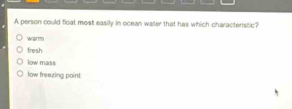 a person could float most easily in ocean water that has which characteristic?\no warm\no fresh\no low mass\no low freezing point