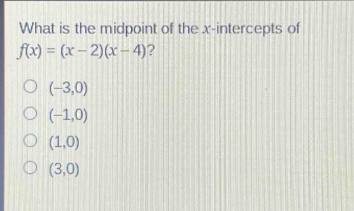 what is the midpoint of the x - intercepts of f(x)=(x - 2)(x - 4)?\n(-3,0)\n(-1,0)\n(1,0)\n(3,0)