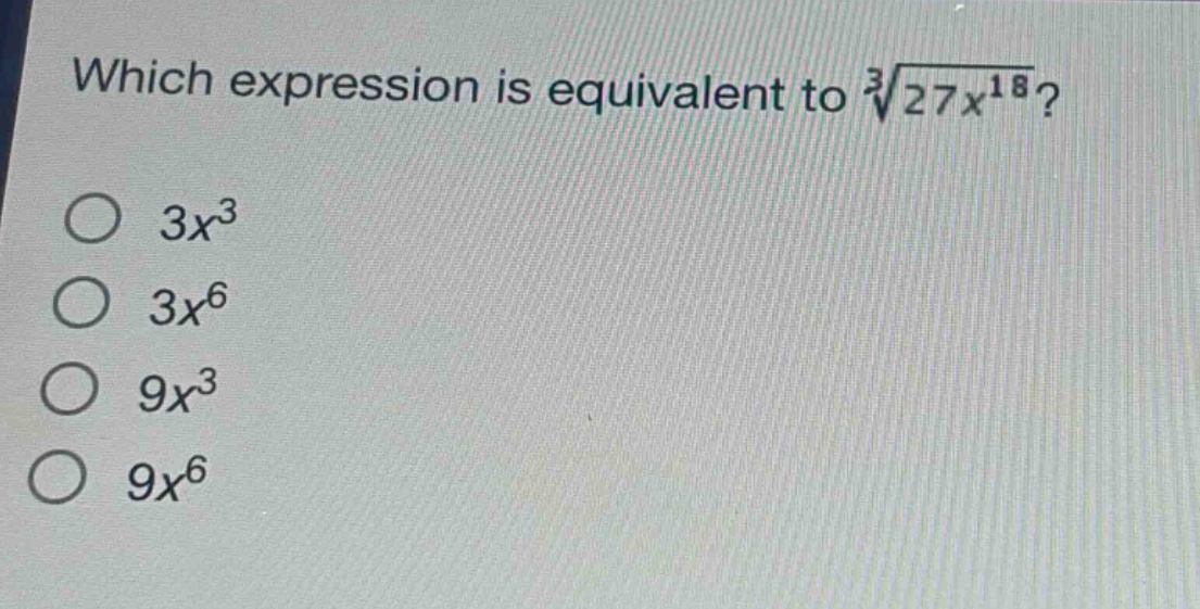 which expression is equivalent to $sqrt3{27x^{18}}$?\n$3x^{3}$\n$3x^{6}$\n$9x^{3}$\n$9x^{6}$