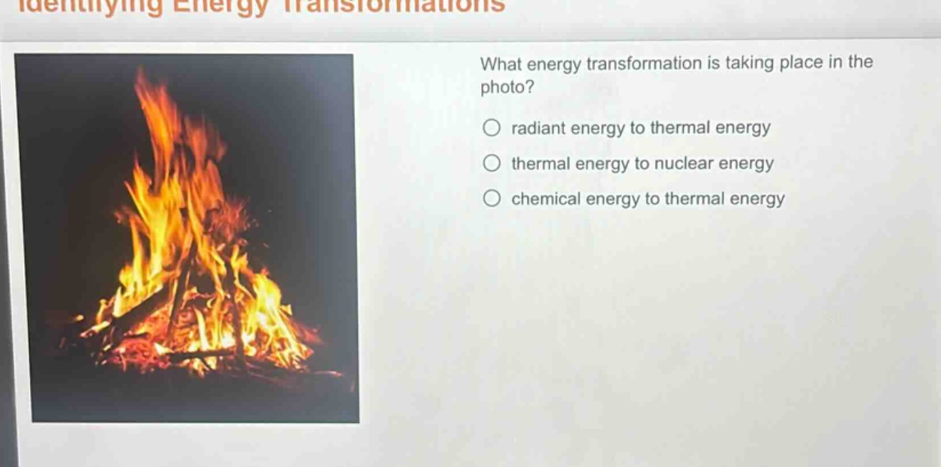 what energy transformation is taking place in the photo?\n○ radiant energy to thermal energy\n○ thermal energy to nuclear energy\n○ chemical energy to thermal energy
