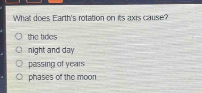 what does earths rotation on its axis cause?\no the tides\no night and day\no passing of years\no phases of the moon