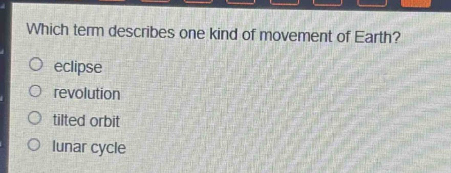 which term describes one kind of movement of earth?\neclipse\nrevolution\n tilted orbit\nlunar cycle