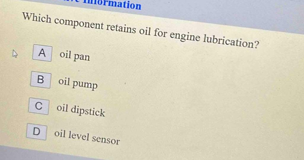 which component retains oil for engine lubrication?\na oil pan\nb oil pump\nc oil dipstick\nd oil level sensor