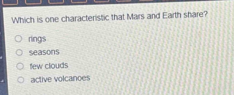 which is one characteristic that mars and earth share?\nrings\nseasons\nfew clouds\nactive volcanoes