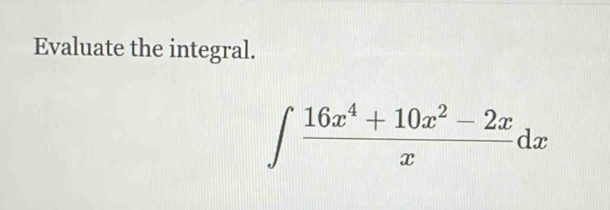 evaluate the integral.\n int \frac{16x^{4}+10x^{2}-2x}{x}dx