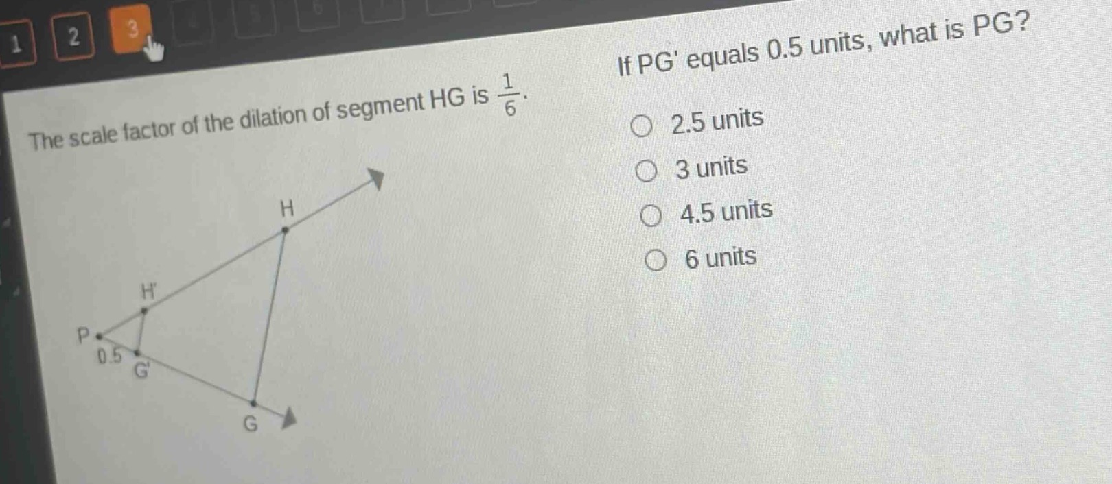 the scale factor of the dilation of segment hg is $\frac{1}{6}$. if pg equals 0.5 units, what is pg? 2.5 units 3 units 4.5 units 6 units
