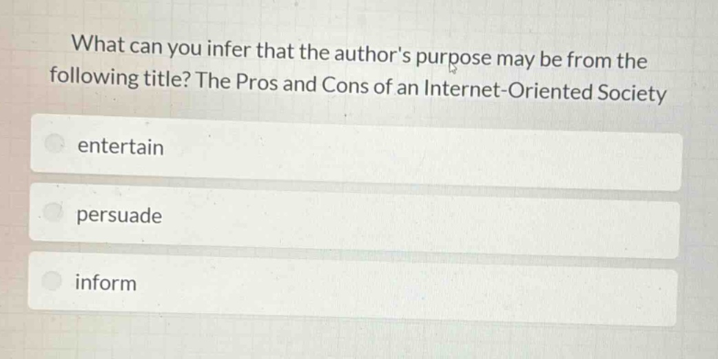 what can you infer that the authors purpose may be from the following title? the pros and cons of an internet - oriented society\nentertain\npersuade\ninform